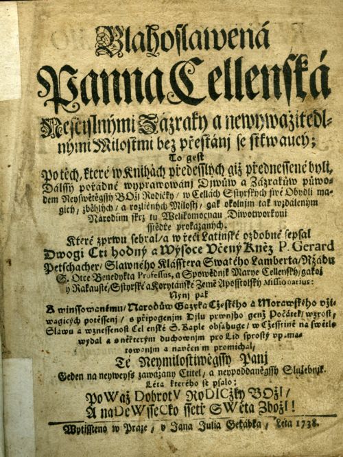 Blahoslawená Panna Cellenská Nescyslnými Zázraky a newywažitedl=nými Milostmi bez přestánj se stkwaucý; To gest Po těch, které w knihách předesslých giž přednessené byli, Dálssý pořádné wyprawowánj Djwůw a Zázrakůw půwo=dem Neyswětěgssý BOžj Rodičky / w Cellách Sstyrských swé Obydli ma=gicý, zběhlých / a rozličných Milostj /, gak okolnjm tak wzdáleným Národům skrz tu Welikomocnau Diwotworkyni sstědře prokazaných. ....