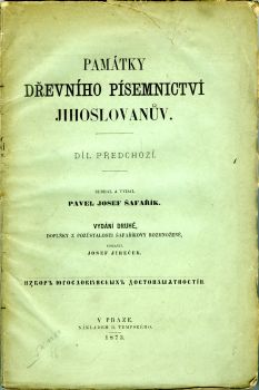 Památky dřevního písemnictví Jihoslovanův. Díl předchozí. Sebral a vydal … Vydání druhé, doplňky z pozůstalosti Šafaříkovy rozmnožené, upravil Josef Jireček.