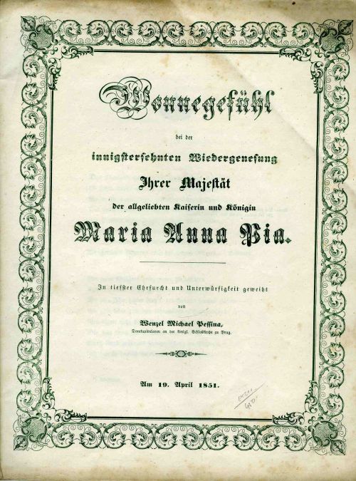 Wonnegefühl bei der innigstersehnten Wiedergenesung Ihrer Majestät der allgeliebten Kaiserin und Königin Maria Anna Pia. In tiefster Ehrfurcht und Unterwürfigkeit geweiht von ... Am 19. April 1851. / PLESÁNÍ nad toužebně žádaném šťastném uzdravení Její Majestatnosti nejmilovanější Císařovny a Královny MARIE ANNY PII. ...