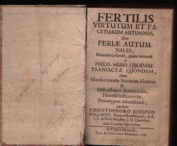 FERTILIS VIRTUTUM ET FACETIARUM AUTUMNUS? Sive FERIAE AUTUMNALES, Non minus facete, quam virtuose A PHILO-MUSO QUODAM TRANSACTAE QUONDAM, Nunc Mansvetourum literarum Alumnis In Distractionis Autumnalis, Honeste Instituendae, Prototypon adumbratae, ....