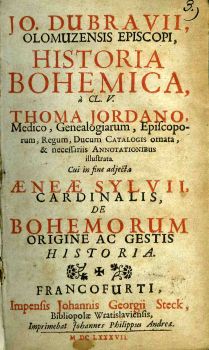 HISTORIA BOHEMICA, à CL. V. THOMA JORDANO, Medico, Genealogiarum, Episcoporum, Regum, Ducum CATALOGIS ornata, & necessariis ANNOTATIONIBUS illustrata. Cui in fine adjecta AENEAE SYLVII, CARDINALIS, DE BOHEMORUM ORIGINE AC GESTIS HISTORIA.