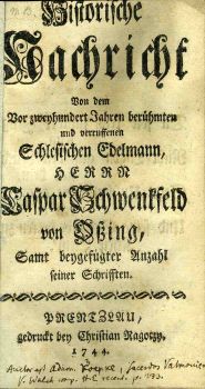 Historische Nachricht von dem vor zweyhundert Jahren berühmten und verruffenen Schlesischen Edelmann, Herrn Caspar Schwenckfeld von Osing, samt beygefügter Anzahl seiner Schrifften.