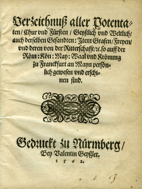 Verzeichnuß aller Potentaten / Chur vnd Fürsten / Geystlich vnd Weltlich/ auch derselben Gesandten: Item Grafen/Freyen/vnd deren von der Ritterschafft/ ec. so auff der Röm: Kön: May: Waal vnd Krönung zu Franckfurt an Mayn persönlich gewesen vnd erschinen sind.
