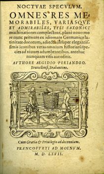 NOCTVAE SPECVLVM. OMNES RES MEMORABILES, VARIASQVE ET ADMIRABILES, TYLI SAXONICI  machinationes complectens, plane nouo mo re nunc primum ex idiomate Germanico latinitate donatum, adiectis insuper elegantissimis iconibus veras omnium historiaru species ad viuum adumbrantibus, antehac nunquam visis aut editis.