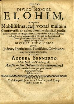 De DIVINO NOMINE ELOHIM, & imprimis Nobilissima, eaq; vexata multum Controversia: an ex hoc Nomine plurali, & praeservetim hoc juncto Verbo singulari .... vocum ac constructionis quodammodo mzsterium SS. Trinitatis, vel faltem pluralis personarum in una divina essentia possit probari< DIATRIBA PHILOLOGICA Contra Judaeos, Photinianos, Pontificios, Calvinianos atq` novatores nonnullos, ...