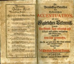 Die Vernünfftige Gewißheit Der Hebräischen ACCENTUATION, als einer Figürlichen Erkentniß, Darnach Der Grund=Text ordentlich und distinct will gelesen, verstanden und erkläret seyn, warum aslo solche nicht zu verwerffen, und Wie sie auf eine neue Art könne erlernet und behauptet werden. Ausgefertiget von ...