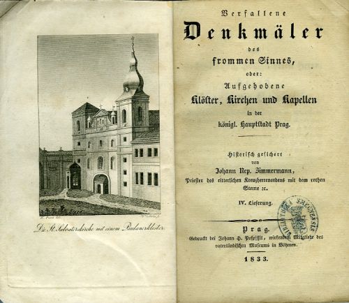 Verfallene Denkmäler des frommen Sinnes, oder: Aufgehobene Klöster, Kirchen und Kapellen in der königl. Hauptstadt Prag. Historisch gesichert von ... Priester des ritterlichen Kreuzherrenordens mit dem rothen Sterne ec. IV. Lieferung.