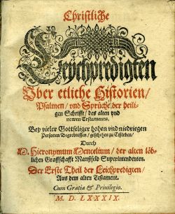 Christliche Leÿchpredigten Vber etliche Historien/ Psalmen/ vnd Sprüche der heiligen Schrifft/ des alten vnd newen Testaments. Bey vieler Gottseliger hohen vnd nieddriegen Personen Begrebnissen/ geschehen zu Eissleben/ Durch ..... Der Erste Theil der Leichpredigten/ Aus dem alten Testament.