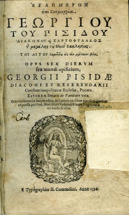 OPVS SEX DIERVM seu mundi opificium, GEORGII PISIDAE DIACONI ET REFERENDARII Constantinopolitauae Ecclesiae, Poëma, Eiusdem Senarii de Vanitate vita. Omnia Graece in lucem edita, & Latinis eiusdem generis expressa per Fed. Morellum Federici F. cum fragmentis ex Suida & aliis.