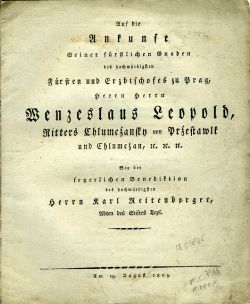 Auf die Ankunft Seiner fürstlichen Gnaden des hochwürdigsten Fürsten und Erzbischofes zu Prag, Herrn Herrn Wenzeslaus Leopold Ritters Chlumcžansky von Pržestawlk und Chlumežan, etc. etc. etc. Bey der feyerlichen Benediktion des hochwürdigsten Herrn Karl Reitenberger Abten des Stiftes Tepl.