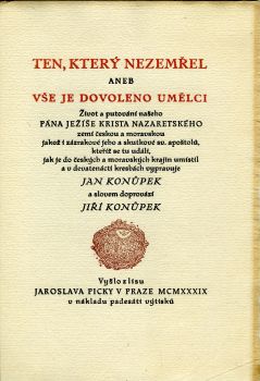 Ten, který nezemřel aneb vše je dovoleno umělci. Život a putování našeho pána Ježíše Krista Nazaretského zemí českou a moravskou jakož i zázrakové jeho a skutkové sv. apoštolů, kteříž se tu událi, jak je do českých a moravských krajin umístil a v devatenácti kresbách vypravuje Jan Konůpek a slovem doprovází Jiří Konůpek.