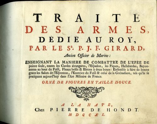 TRAITE DES ARMES, DÉDIE AU ROY, PAR LE Sr. P. J. F. GIRARD, Ancien Officier de Marine: ENSEIGNANT LA MANIRE DE COMBATTRE DE L´EPÉE DE pointe seule, totes les Gardes éttrangeres, l´Espadon, les Piques, Hallebardes, Bayonnettes au bout du Fusil, Fleaux brisés & Batons á deux bouts: Ensemble á faire de bonne grace les Saluts de l´Esponton, l´Exercice du Fusil & celui de la Grénadiere, tels qu´ils se pratiquent aujourd´huy dans l´Art Militaire de France. ORNÉ DE FIGURES EN TAILLE DOUCE.
