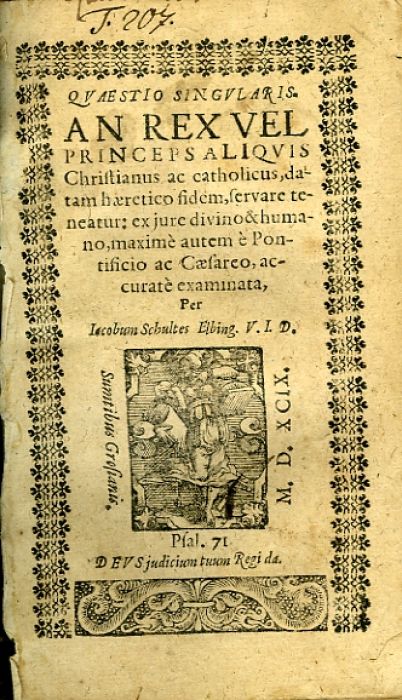 QVAESTIO SINGVLARIS AN REX VEL PRINCEPS ALIQVIS Christianus ac catholicus, datam haeretico fidem, servare teneatur: ex jure divino & humano, maximé autem é Pontificio ac Caesareo, accuraté examinata.