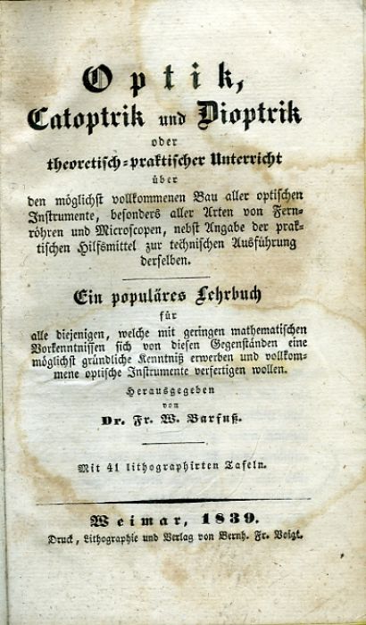 Optik, Catoptrik und Dioptrik oder theoretisch-praktischer Unterricht über den möglichst vollkommenen Bau aller optischen Instrumente, besonders aller Arten von Fernröhren und Microscopen, nebst Angabe der praktischen Hilfsmittel zur technischen Ausführung derselben. Ein populäres Lehrbuch für alle diejenigen, welche mit geringen mathematischen Vorkenntnissen sich von diesen Gegenständen eine möglichst gründliche Kenntniß erwerben und vollkommene optische Instrumente verfertigen wollen.