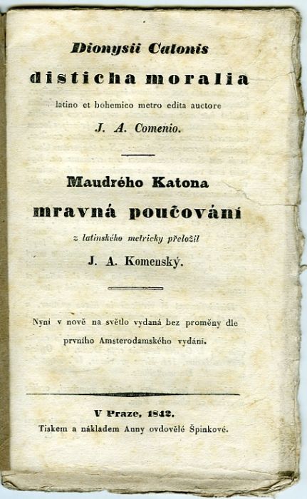 Dionysii Catonis disticha moralia latino et bohemico metro edita auctore J. A. Comenio. Maudrého Katona mravná poučování z latinského metricky přeložil J. A. Komenský. Nyní v nově na světlo vydaná bez proměny dle prvního Amsterodamského vydání.