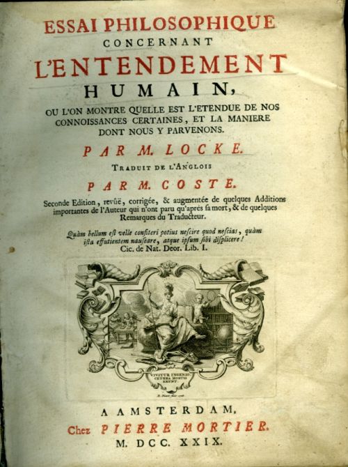 ESSAI PHILOSOPHIQUE CONCERNANT L´ENTENDEMENT HUMAIN, OU L´ON MONTRE QUELLE EST L´ENTENDUE DE NOS CONNOISSANCES CERTAINES, ET LA MANIERE DONT NOUS Y PARVENONS. ... TRADUIT DE L´ANGLOIS PAR M. [P.] COSTE. Seconde Edition, revûë, corrigée, & augmentée de quelques Additions importantes de l´Auteur qui n´ont paru qu´après sa mort, & de quelques Remarques du Traducteur. ...