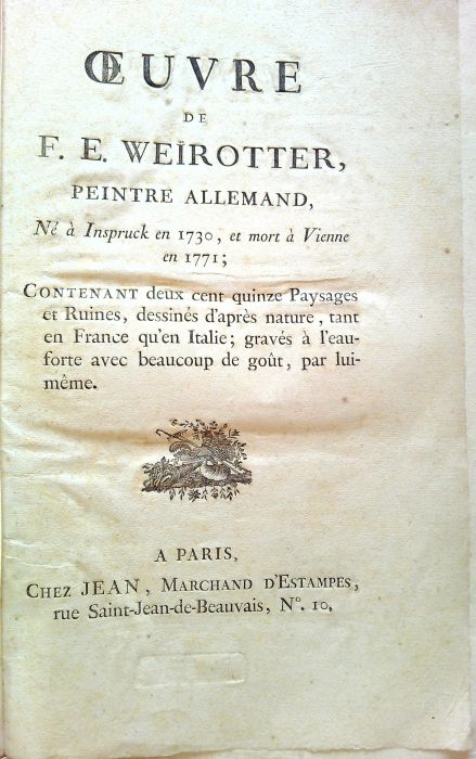 OEUVRE DE F. E. WEIROTTER, PEINTRE ALLEMAND, Né a Inspruck en 1730, et mort á Vienne en 1771; Contenant deux cent quinze Paysages et Ruines, desinnés d´asprés nature, tant en France qu´en Italie; gravés a l´eauforte avec beaucoup de gout, par luimeme.