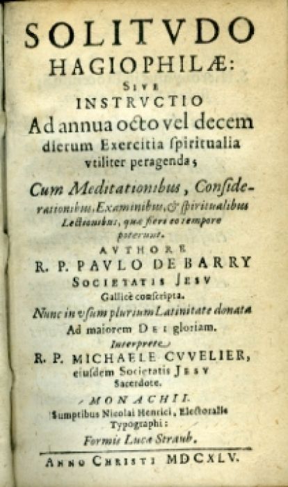 SOLITVDO HAGIOPHILAE: SIVE INSTRVCTIO Ad annua octo vel decem dierum Exercitia spiritualia vtiliter peragenda; Cum Meditationibus, Considerationibus, Examinibus, et spiritualibus Lectionibus, quae fieri eo tempore poterunt.  ....Galice conscripta. Nunc in vsum plurium Latinitate donata Ad maiorem Dei gloriam. Interprete R. P. MICHAELE CVVELIER, eiusdem Societatis JESV Sacerdote.