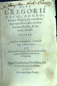 Divi Gregorii papae,cognomento Magni, ex omnibus eius operibus iam recens summo studio, et labore selecti flores: Huberto Scutteputaeo, Canonico Reg. Concinnatore; Et Eiusdem D. Gregorij Papae Concordia quorundam locorum sacrae scripturae