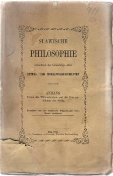 Slawische Philosophie enthaltend die Grunzüge aller Natur- und Moralwissenschaften nebst einem Anhang Ueber die Willensfreiheit und die Unsterblichkeit der Seele.