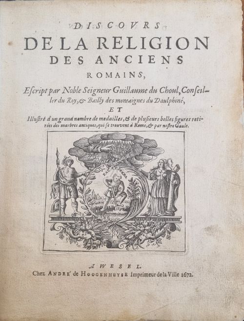 DISCOVRS DE LA RELIGION DES ANCIENS ROMAINS, Escript par Noble Seigneur Guillaume du Choul, Conseiller du Roy, et Bailly des montaignes du Daulphiné, ET Illustré d´un grand nombre de medailles, et de plusieurs belles figures retirées des marbres antiques, qui se trouvent á Rome, et par nostre Gaule.