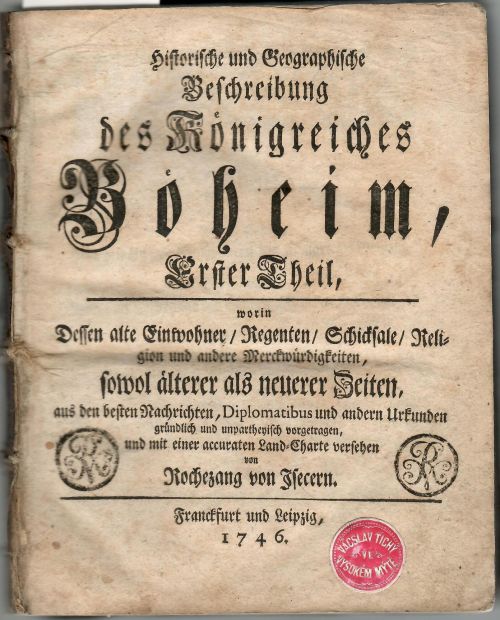 Historische und Geographische Beschreibung des Königreichs Böheim, Erster Theil, worin Dessen alte Einwohner/ Regenten/ Schicksale/ Religion und andere Merckwürdigkeiten, sowol älterer als neuerer Zeiten, aus den besten Nachrichten, Diplomatibus und andern Urkunden gründlich und unpartheyisch vorgetragen, und mit einer accuraten Land=Charte versehen. ...Zweyter Theil, worin die neuesten Begebenheiten dieses Königreichs, von dem Tode des Kaysers Carls VI. an bis auf den heutigen Tag/ gründlich und unpartheyisch vorgetragen, von ..