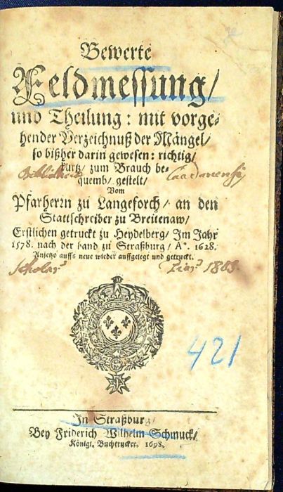 Bewerte Feldmessung{ und Theilung: mit vorgehender Verzeichnuß der Mängel/ so bißhir darin gewesen: richtig/ kurtz/ zum Brauch bequemb/ gestelt/ Vom Pfarherrn zu Langeforch/ an den Stattschreiber zu Breitenaw/ Erstlichen getruckt zu Heidelberg/ Im Jahr 1578. nach der hand zu Straßburg/ A. 1628. Anjetzo auff= neue wieder auffgelegt und getruckt.
