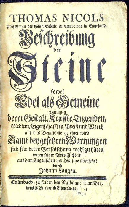 Beschreibung der Steine sowol Edel als Gemeine Darinnen derer Gestalt, Kräffte, Tugenden, Medicin/ Eigenschfften, Preisz und Werth auf das Deutlichste gezeiget wird Samt beygesetzen Warnungen sich für derer Verfälschung wohl zu hüten wegen seiner Fürtrefflichkeit aus dem Engelischen ins Teutsche übersetzet durch Johann Langen.