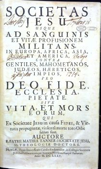 SOCIETAS JESU USQUE AD SANGUINIS ET VITAE PROFUSIONEM MILITANS, IN EUROPA, AFRICA, ASIA, ET AMERICA, CONTRA GENTILES, MAHOMETANOS, JUDAEOS, HAERETICOS, IMPIOS, PRO DEO, FIDE, ECCLESIA, PIETATE. SIVE VITA, ET MORS EORUM, QUI Ex Societate Jesu in causa Fidei, & Virtutis propugnatae, violenta morte toto Orbe sublati sunt.