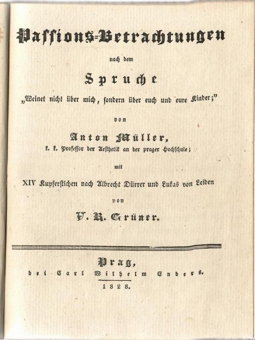Passions=Betrachtungen nach dem Spruche "Weinet nicht über mich, sondern über euch und eure Kinder;" von .... mit XIV Kupferstichen nach Albrecht Dürrer und Lukas von Leiden von V. R. Grüner.