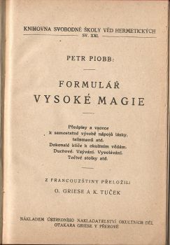 Formulář vysoké magie. Předpisy a vzorce k samostatné výrobě nápojů lásky, talismanů atd. Dokonalé klíče k okultním vědám. Duchové. Vzývání. Vyvolávání. Točivé tabulky atd. Z francouzštiny přeložili O. Griese a K. Tuček.