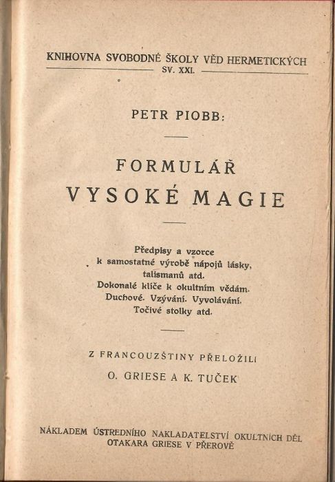 Formulář vysoké magie. Předpisy a vzorce k samostatné výrobě nápojů lásky, talismanů atd. Dokonalé klíče k okultním vědám. Duchové. Vzývání. Vyvolávání. Točivé tabulky atd. Z francouzštiny přeložili O. Griese a K. Tuček.