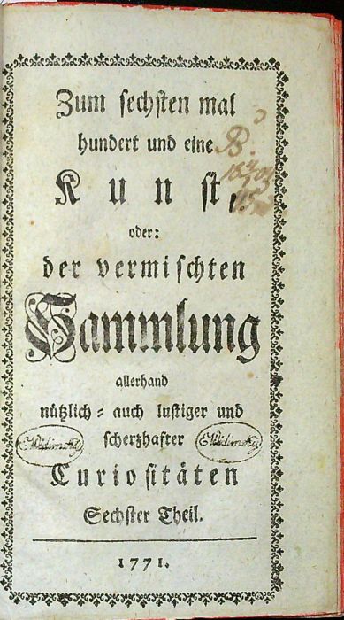 Zum sechsten mal hundert und eine Kunst, oder der vermischten Sammlung allerhand nützlich = auch lustiger und scherzhaster Curiositäten.  Sechster (6) bis  zehnter (10) Theil. (von 10)