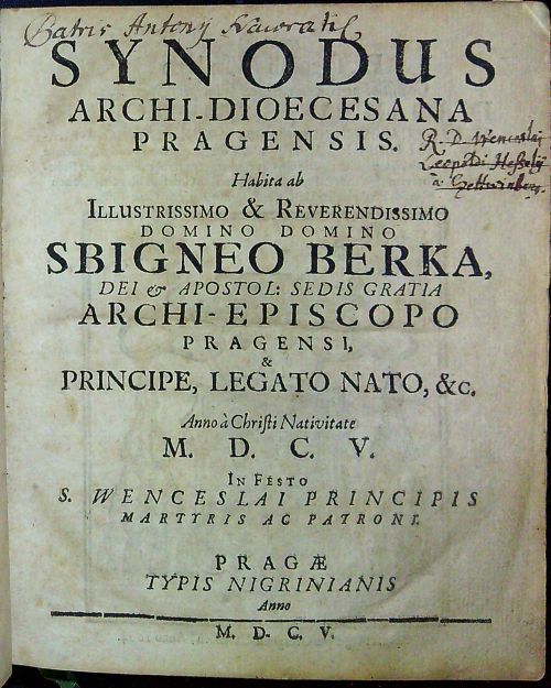 SYNODUS ARCHI-DIOECESANA PRAGENSIS. Habita ab ILLUSTRISSIMO & REVERENDISSIMO DOMINO DOMINO SBIGNEO BERKA, DEI et APOSTOL: SEDIS GRATIA ARCHI-EPISCOPO PRAGENSI, & PRINCIPE, LEGATO NATO, &c. Anno a Christi Nativitate M.D.C.V. In Festo S. WENCESLAI PRINCIPIS MARTZRIS AC PATRONI.