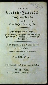 Allgemeines magisches Zauberkabinet. Eine Beschreibung der besten und unterhaltendsten magischen, chemischen, optischen, arithmetischen und mechanischen Kunststücke; deutlicher Anweisung zu denselben. Zum Zeitvertreib und gesellschaftlichen Unterhaltungen für alle Stände sorgfältig gesammelt und herausgegeben von ....