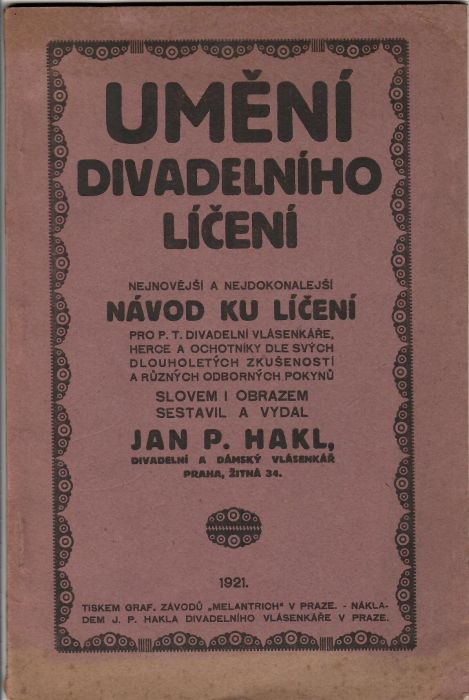 Umění divadelního líčení. Nejnovější a nejdokonalejší návod kud líčení pro p. t. divadelní vlásenkáře, herce a ochotníky dle svých dlouholetých zkušeností a různých odborných pokynů slovem i obrazem sestavil a vydal Jan. P. Hakl, divadelní a dámský vlásenkář.