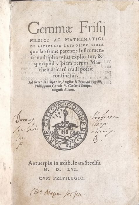 Gemmae Frisii medici ac mathematici de Astrolabo Catholico Liber quo latissime patentis Instrumenti multiplex vsus explicatur, & quicquid vspiam rerum Mathematicaru[m] tradi possit continetur. Ad Sereniss Hispaniae, Angliae, & Franciae regem, Philippum Caroli V. Caesaris semper augusti filium.