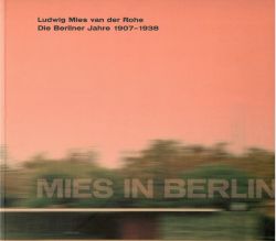 Ludwig Mies van der Rohe. Die Berliner Jahre 1907-1938.