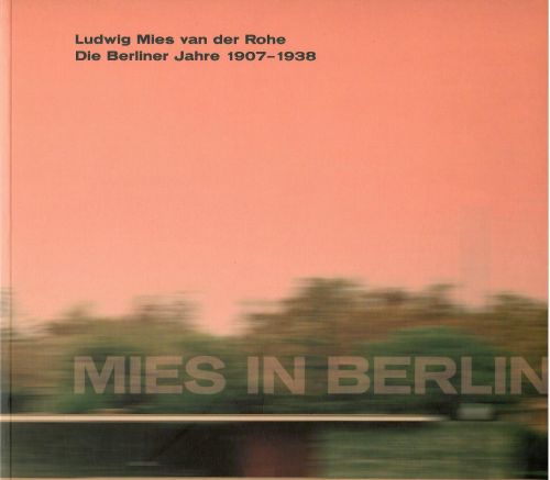 Ludwig Mies van der Rohe. Die Berliner Jahre 1907-1938.