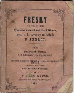 FRESKY ve veliké síni bývalého cistercianského kláštera, nyní c. k. továrny na tabák V SEDLCI. Popsal František Beneš, c. k. konservátor pro kraj čáslavský. Stručným dějepisem kláštera a popsáním památností sedleckých rozmnožil a zčeštil Petr Miloslav Veselský.