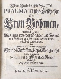PRAGMATIsche Geschichte Der Cron Böhmen, Worinnen dasjenige, Was unter jedweden Hertzoge und Könige Böhmen von Zeiten zu Zeiten merckwürdiges, Und So wohl in der ehemalige als jetzige Grund-Verfassung dieses Königreichs Und dessen besondern Nexum mit dem Römischen Reiche einschlägt, Historisch erörtert wird. 
