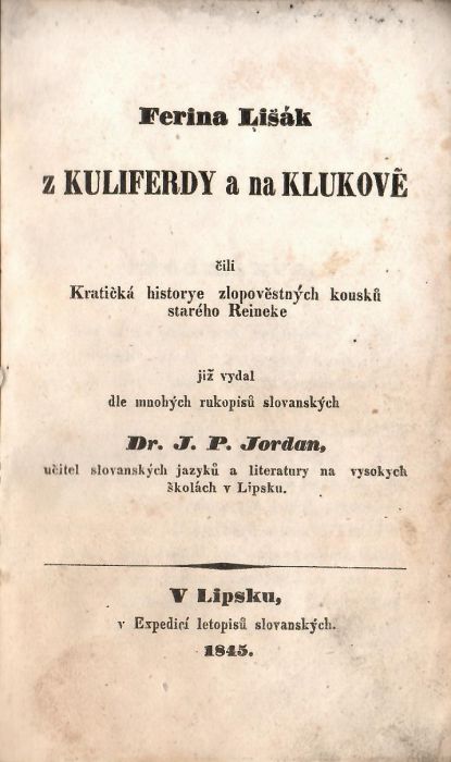 Ferina Lišák z Kuliferdy a na Klukově čili Kratičká historye zlopověstných kousků starého Reineke již vydal dle mnohých rukopisů slovanských Dr. J. P. Jordan, učitel slovanských jazyků a literatury na vysokých školách v Lipsku.