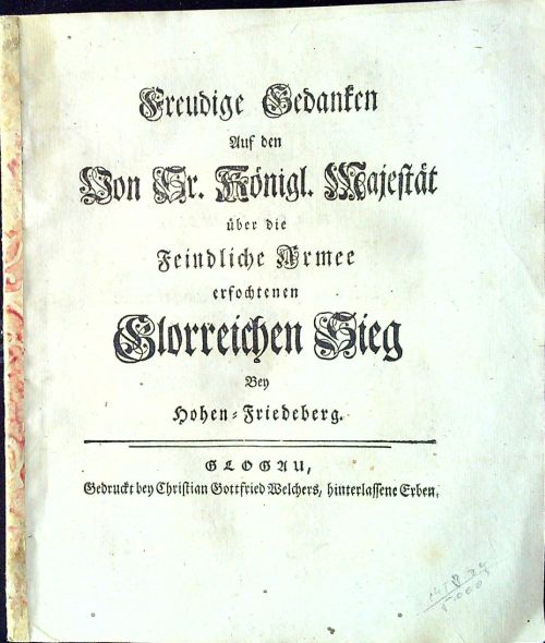 Freudige Gedanken Auf den Von Sr. Königl. Majestät über die Feindliche Armee erfochtenen Glorreichen Sieg Bey Hohen=Friedeberg.e
