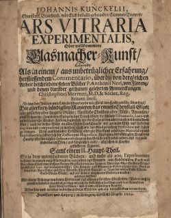 JOHANNIS KUNCKELII, Churfürstl. Brandenb. würcklich  bestallt=geheimden Cammer Dieners/ ARS VITRARIA EXPERIMENTALIS, Oder vollkommene Glasmacher=Kunst/ Lehrende/ Als in einem/ aus unbetrüglicher Erfahrung/  herfliessendem Commentario, über die von dergleichen Arbeit beschriebene sieben Bücher P. Anthonii Neri, von Florenz/ und denen darüber gethanen gelehrten Anmerckungen Christophori Merretti, M.D. & Societ. Reg. Britann. Socii, (so aus den Italien = und Lateinischen beyde mit fleiß ins Hochteutsche übersetz) Die allerkurtz=bündigsten Manieren/ das reiniste Chrystall=Glas; .......Samt einem II. Haupt=Theil. So in drey unterschiedenen Büchern/ und mehr als 200. Experimenten ......mit einem Anhange von denen Perlen und fast allen natürlichen Edelsteinen, .....