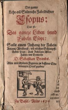 Der gantze Lehr=vn[nd] Sin[n]reiche Fabeldichter Esopus: Das ist/ Das gantze Leben vnnd Fabeln Esopi: Sam[m]t einem Anhang der Fabeln Aniani/ Adelfonsi/ vn[nd] etlicher Schimpff=Reden Pogij: Auch Außzügen schöner Fabeln vnd Exempeln D. Sebastian Brands. Alles mit schönen Figuren zu besserer Einbildung in Druck gegeben/.