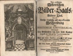 Ne=eröffneten Historischen Bilder=Saals/ Anderer Theil. Das ist: Kurtze/ deutliche und unpassionerte Beschreibung Der HISTORIAE UNIVERSALIS, Enthaltend/ Die Geschichten von dem Todt Kaysers Augusti an/ biß auf die Translationen Imperii in Carolum Magnum. Alles mit vielen Kupffern ausgezieret und vorgestellet/ sammt einem vollständigen doppelten Indice, der erste Rerum & Verborum, der andere Materiarum. Mit Röm. Kayserl. Majestät Allergnädigst. Freyheit nicht nachzudruckern.