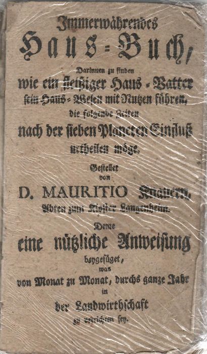 Immerwährendes Haus=Buch, Darinnen zu finden wie ein fleißiger Haus=Vatter sein Haus=Wesen mit Nutzen führen, die folgende Zeiten nach der sieben Planeten Einfluß urtheilen möge. Gestellet von D. MAURITIO Knauern, Abten zum Kloster Langenheim. Deme eine nützliche Anweisung beygefüget, was von Monat zu Monat, durchs ganze Jahr un der Landwirthschaft zu verrichten sey.