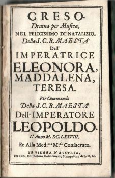 CRESO. Drama per Musica, NEL FELICISSIMO DI´NATALIZIO. Della S.C.R. MAESTA Dell´ IMPERATRICE ELEONORA, MADDALENA, TERESA. Per Commando Della S.C.R. MAESTA Dell´ IMPERATORE LEOPOLDO.