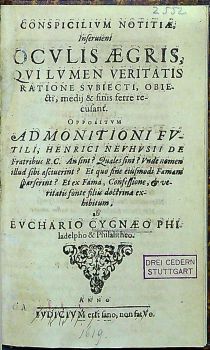 CONSPICILIVM NOTITIAE, Inseruiens OCULIS AEGRIS, QVI LVMEN VIRITATIS RATIONE SVBIECTI, OBIEcti, medij & finis ferre recusant. OPPOSITVM ADMONITIONI FVTILI, HENRICI NEVHVSII DE Fratribus R.C. an sint? Quales sint? Vnde nomen illud sibi asciuerint? Et quo sine eiusmodi Famam sparserint? Et ex Fama, Confessione,et veritatis fonte filiis doctrina exhibitum, ab EVCHARIO CYGNEO PHIladelpho & Philalitheo.
