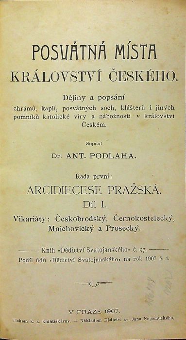 Posvátná místa království Českého. Dějiny a popsání chrámů, kaplí, posvátných soch, klášterů i jiných pomníků katolické víry a nábožnosti v království Českém. Řada první: Arcidiecese pražská.  